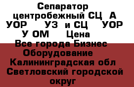 Сепаратор  центробежный СЦ-3А(УОР-401-УЗ) и СЦ -3(УОР-401У-ОМ4) › Цена ­ 111 - Все города Бизнес » Оборудование   . Калининградская обл.,Светловский городской округ 